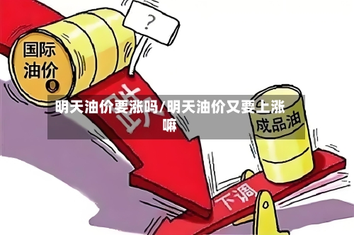 明天油价要涨吗/明天油价又要上涨嘛-第1张图片
