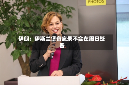 伊朗:伊斯兰堡备忘录不会在周日签署-第2张图片