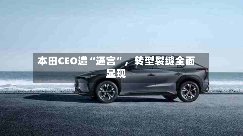 本田CEO遭“逼宫	”，转型裂缝全面显现-第2张图片