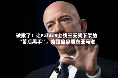 破案了！让Fable5上线三天就下架的“幕后黑手”	，竟是自家股东亚马逊-第3张图片
