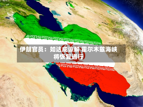 伊朗官员：如达成谅解 霍尔木兹海峡将恢复通行-第2张图片
