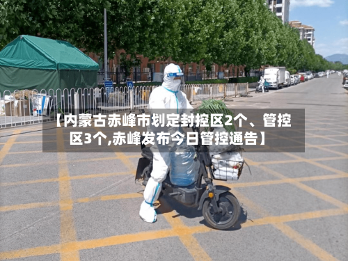 【内蒙古赤峰市划定封控区2个、管控区3个,赤峰发布今日管控通告】-第2张图片