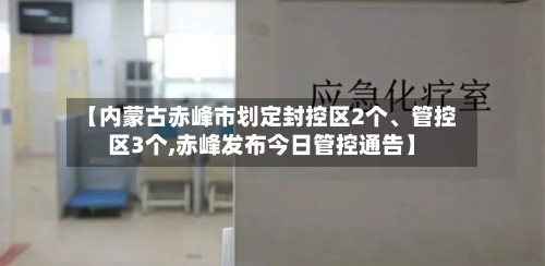 【内蒙古赤峰市划定封控区2个、管控区3个,赤峰发布今日管控通告】-第3张图片