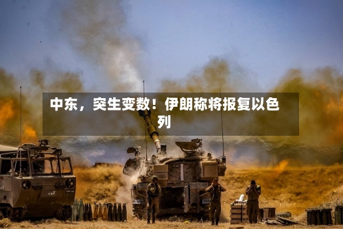 中东，突生变数！伊朗称将报复以色列-第2张图片