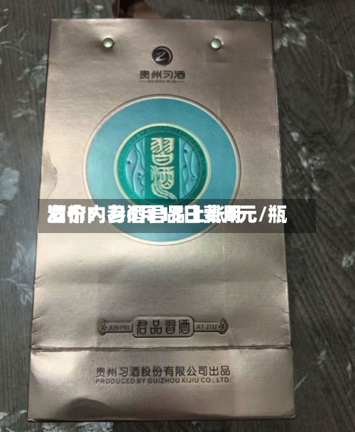 酒价内参6月15日费用发布：习酒君品上涨5元/瓶-第2张图片