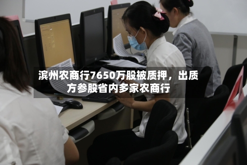滨州农商行7650万股被质押，出质方参股省内多家农商行-第2张图片