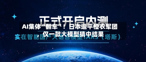 AI集体“翻车”！日本逼平橙衣军团	，仅一款大模型猜中结果-第2张图片