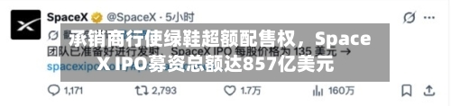 承销商行使绿鞋超额配售权	，SpaceX IPO募资总额达857亿美元-第3张图片