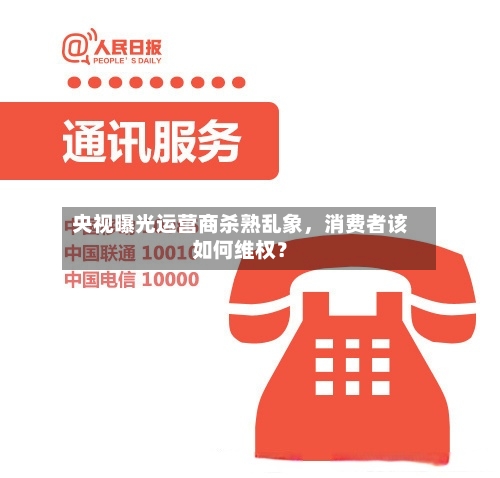 央视曝光运营商杀熟乱象，消费者该如何维权？-第3张图片