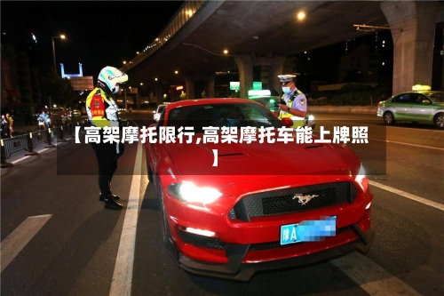 【高架摩托限行,高架摩托车能上牌照】-第1张图片
