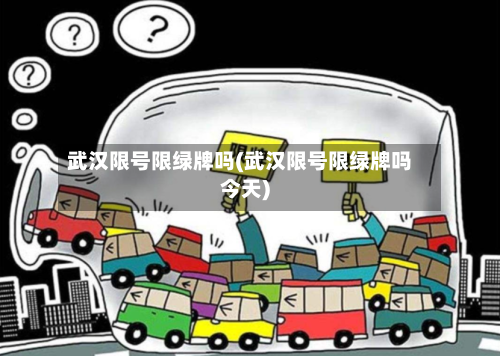 武汉限号限绿牌吗(武汉限号限绿牌吗今天)-第2张图片
