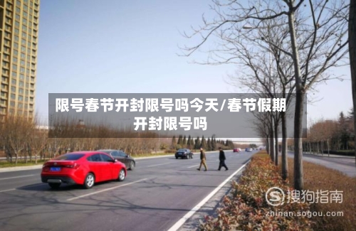限号春节开封限号吗今天/春节假期开封限号吗-第3张图片