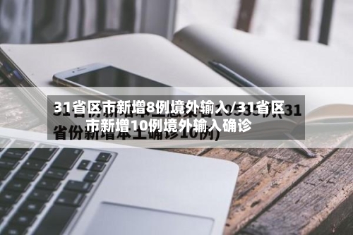 31省区市新增8例境外输入/31省区市新增10例境外输入确诊-第2张图片