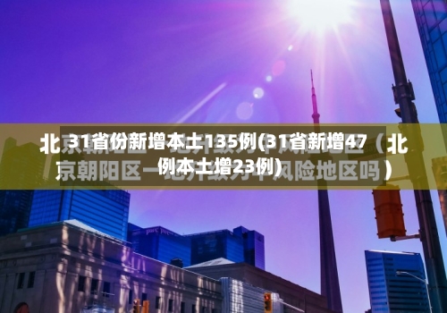 31省份新增本土135例(31省新增47例本土增23例)