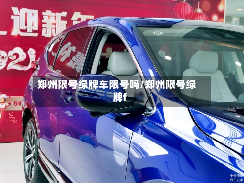 郑州限号绿牌车限号吗/郑州限号绿牌f-第2张图片