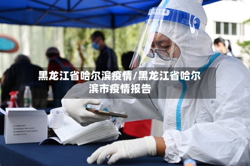 黑龙江省哈尔滨疫情/黑龙江省哈尔滨市疫情报告