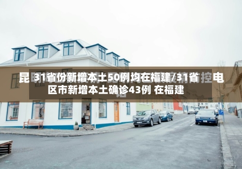 31省份新增本土50例均在福建/31省区市新增本土确诊43例 在福建-第3张图片