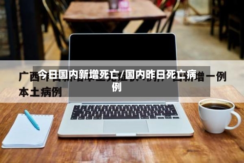 今日国内新增死亡/国内昨日死亡病例-第3张图片