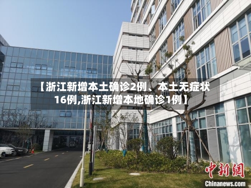 【浙江新增本土确诊2例、本土无症状16例,浙江新增本地确诊1例】-第3张图片