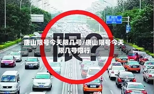 唐山限号今天限几号/唐山限号今天限几号限行-第3张图片