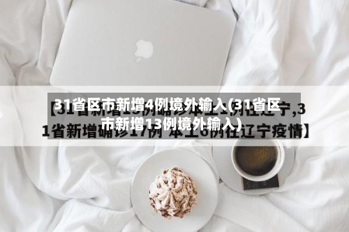 31省区市新增4例境外输入(31省区市新增13例境外输入)