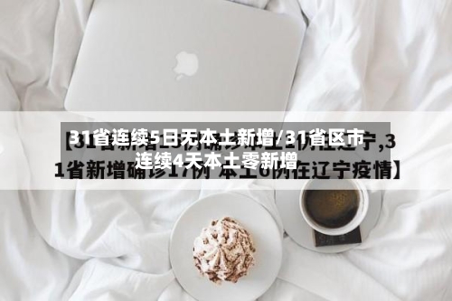 31省连续5日无本土新增/31省区市连续4天本土零新增-第3张图片