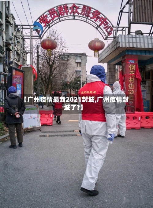 【广州疫情最新2021封城,广州疫情封城了?】-第2张图片