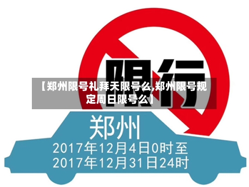 【郑州限号礼拜天限号么,郑州限号规定周日限号么】