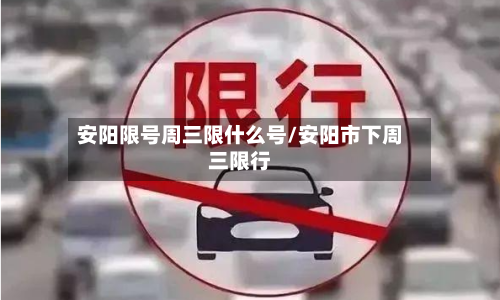 安阳限号周三限什么号/安阳市下周三限行