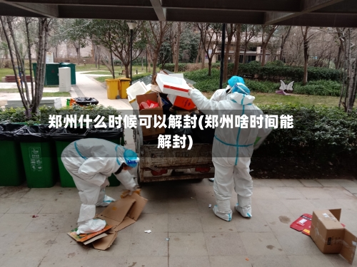 郑州什么时候可以解封(郑州啥时间能解封)-第2张图片