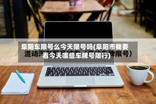 阜阳车限号么今天限号吗(阜阳市我要看今天哪些车牌号限行)