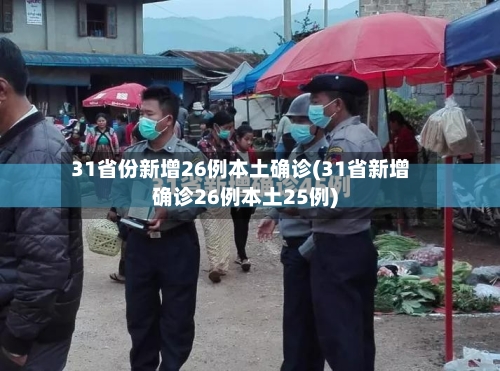 31省份新增26例本土确诊(31省新增确诊26例本土25例)-第2张图片