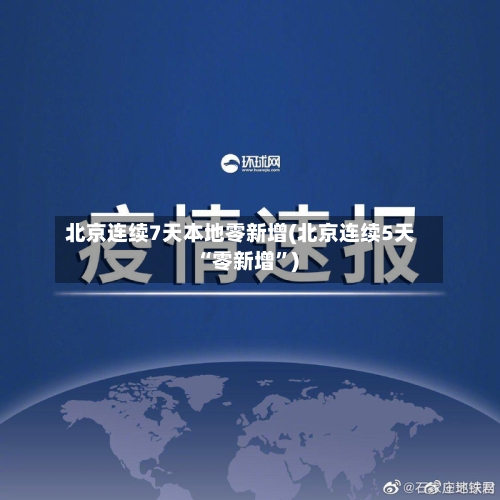 北京连续7天本地零新增(北京连续5天“零新增”)-第2张图片