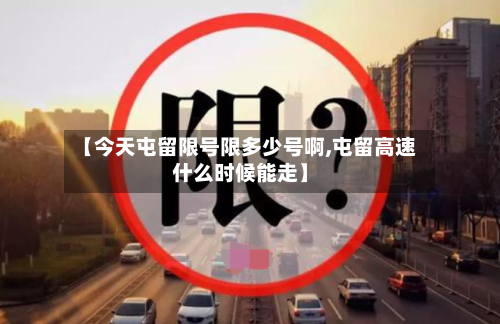 【今天屯留限号限多少号啊,屯留高速什么时候能走】-第3张图片