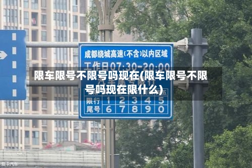 限车限号不限号吗现在(限车限号不限号吗现在限什么)-第1张图片