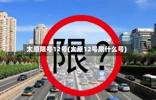 太原限号12号(太原12号限什么号)