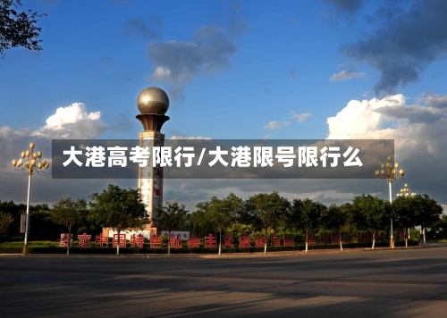 大港高考限行/大港限号限行么-第2张图片