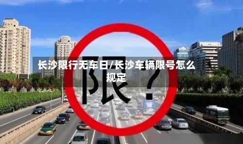 长沙限行无车日/长沙车辆限号怎么规定