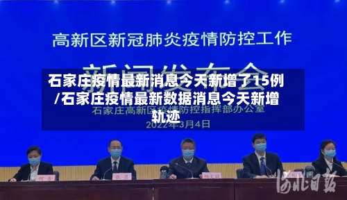石家庄疫情最新消息今天新增了15例/石家庄疫情最新数据消息今天新增轨迹-第3张图片