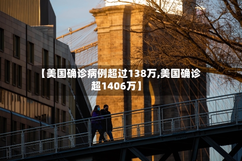 【美国确诊病例超过138万,美国确诊超1406万】