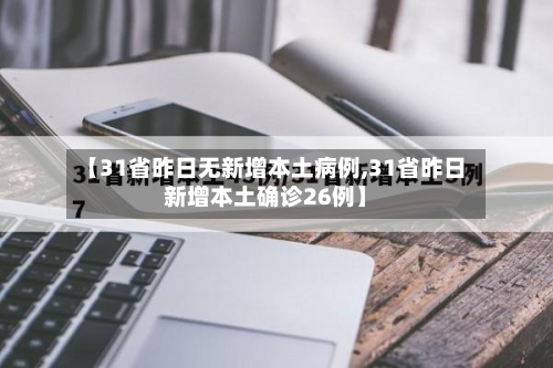 【31省昨日无新增本土病例,31省昨日新增本土确诊26例】-第2张图片