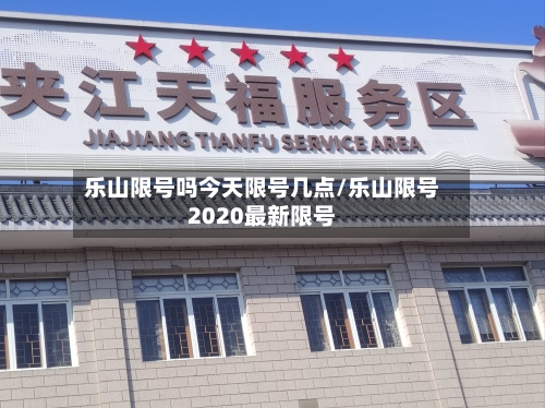 乐山限号吗今天限号几点/乐山限号2020最新限号-第2张图片