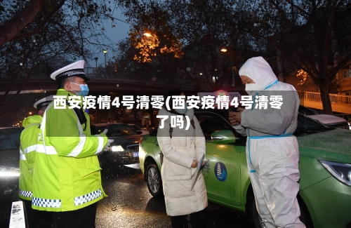 西安疫情4号清零(西安疫情4号清零了吗)-第2张图片