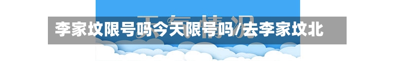 李家坟限号吗今天限号吗/去李家坟北-第2张图片