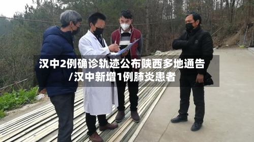 汉中2例确诊轨迹公布陕西多地通告/汉中新增1例肺炎患者