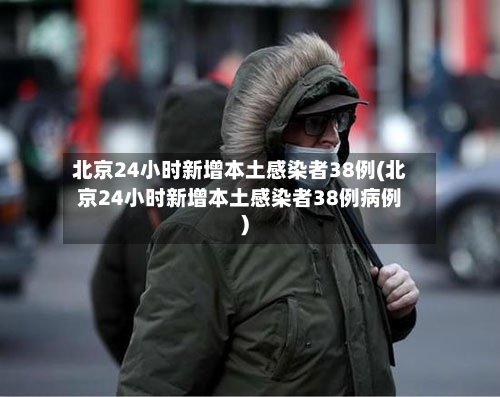 北京24小时新增本土感染者38例(北京24小时新增本土感染者38例病例)-第2张图片