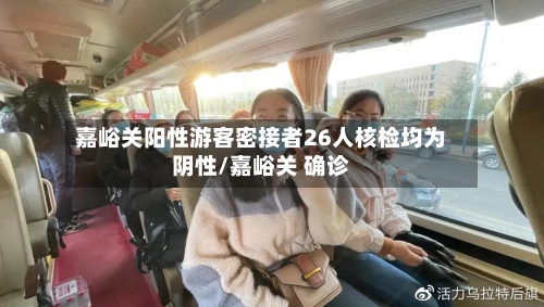 嘉峪关阳性游客密接者26人核检均为阴性/嘉峪关 确诊