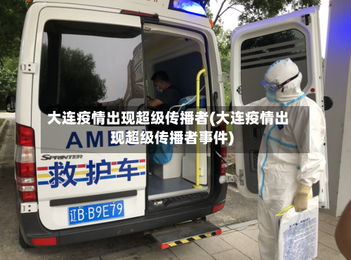 大连疫情出现超级传播者(大连疫情出现超级传播者事件)-第2张图片