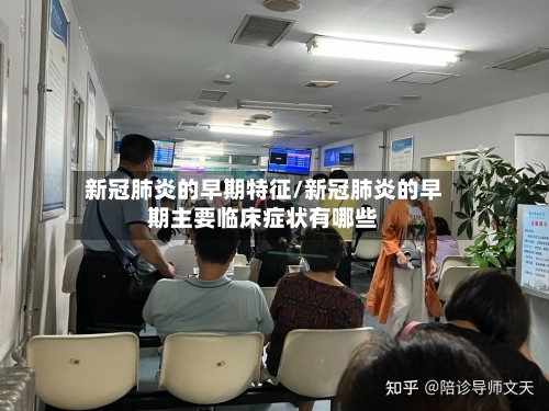 新冠肺炎的早期特征/新冠肺炎的早期主要临床症状有哪些