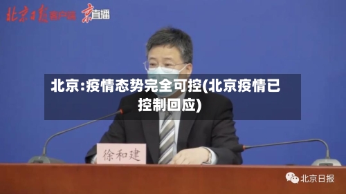 北京:疫情态势完全可控(北京疫情已控制回应)-第3张图片